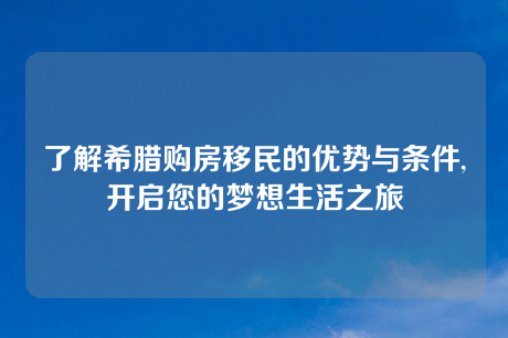 了解希腊购房移民的优势与条件,开启您的梦想生活之旅