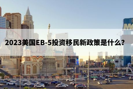 2023美国EB-5投资移民新政策是什么？