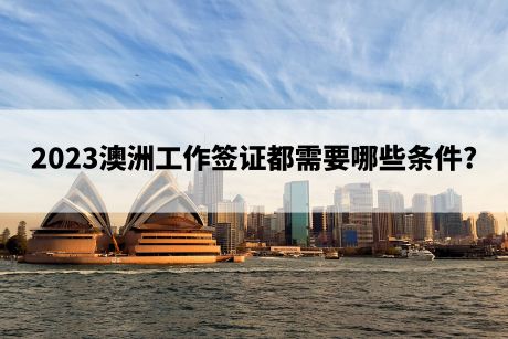 2023澳洲工作签证都需要哪些条件?