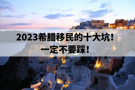 2023希腊移民的十大坑！一定不要踩！