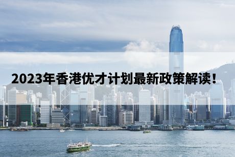 2023年香港优才计划最新政策解读！