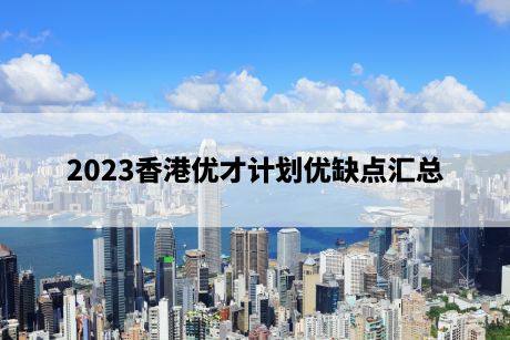 2023香港优才计划优缺点汇总