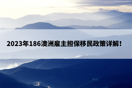 2023年186澳洲雇主担保移民政策详解！