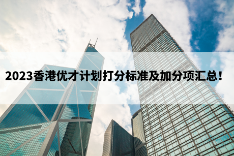 2023香港优才计划打分标准及加分项汇总！