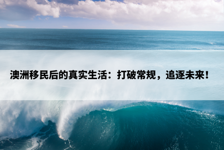 澳洲移民后的真实生活：打破常规，追逐未来！