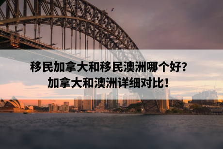 移民加拿大和移民澳洲哪个好？加拿大和澳洲详细对比！