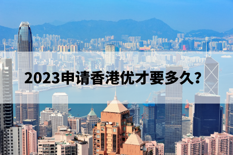 2023申请香港优才要多久？