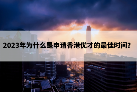 2023年为什么是申请香港优才的最佳时间？