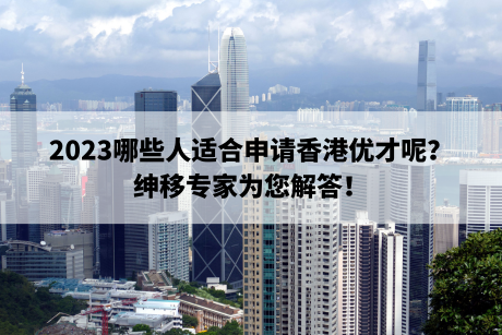 2023哪些人适合申请香港优才呢？绅移专家为您解答！