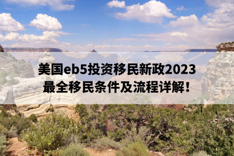 美国eb5投资移民新政2023，最全移民条件及流程详解！