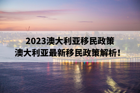 2023澳大利亚移民政策，澳大利亚最新移民政策解析！