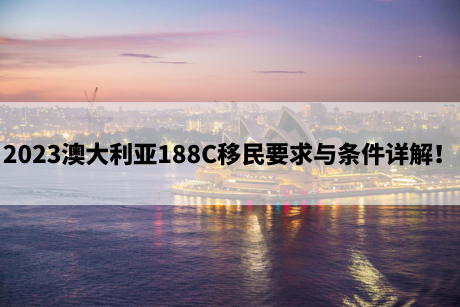 2023澳大利亚188C移民要求与条件详解！