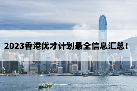 2023香港优才计划最全信息汇总！