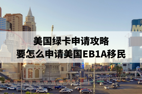 美国绿卡申请攻略，要怎么申请美国EB1A移民