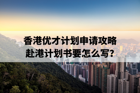 香港优才计划申请攻略，赴港计划书要怎么写？