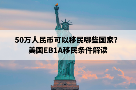 50万人民币可以移民哪些国家？美国EB1A移民条件解读