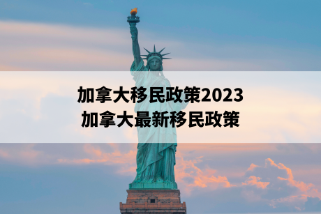 加拿大移民政策2023，加拿大最新移民政策