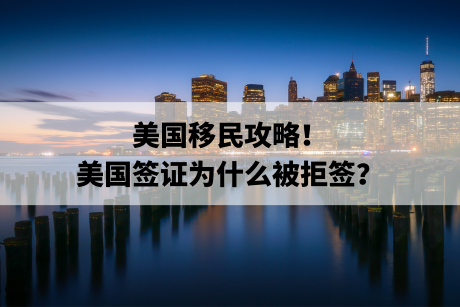 美国移民攻略！美国签证为什么被拒签？