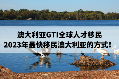 澳大利亚GTI全球人才移民，2023年最快移民澳大利亚的方式！