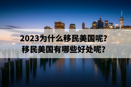 2023为什么移民美国呢？移民美国有哪些好处呢？