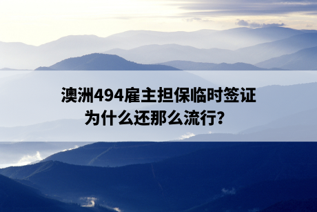 澳洲494雇主担保临时签证，为什么还那么流行？