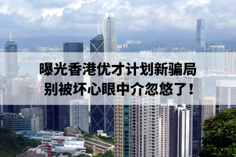 曝光香港优才计划新骗局，别被坏心眼中介忽悠了！