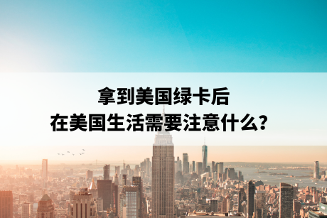 拿到美国绿卡后，在美国生活需要注意什么？