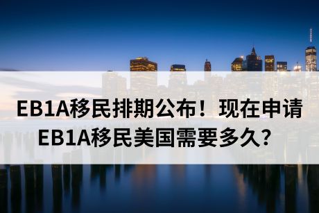 EB1A移民排期公布！现在申请EB1A移民美国需要多久？