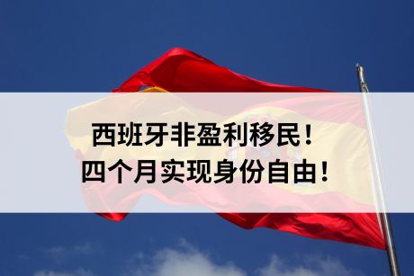 西班牙非盈利移民！四个月实现身份自由！