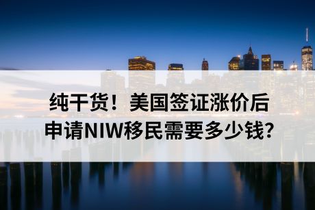 纯干货！美国签证涨价后，申请NIW移民需要多少钱？